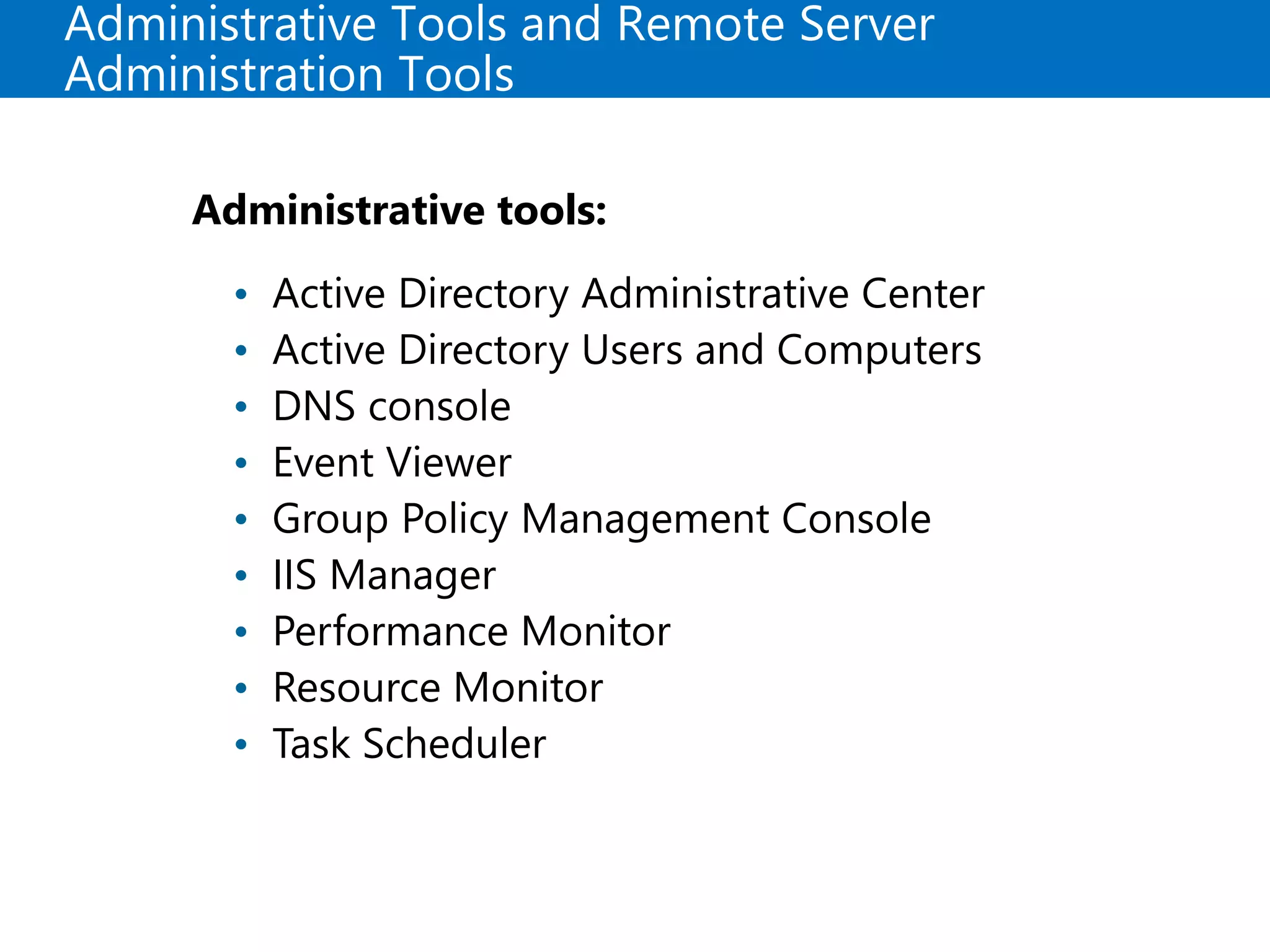 Administrative Tools and Remote Server
Administration Tools
Administrative tools:
• Active Directory Administrative Center
• Active Directory Users and Computers
• DNS console
• Event Viewer
• Group Policy Management Console
• IIS Manager
• Performance Monitor
• Resource Monitor
• Task Scheduler
 