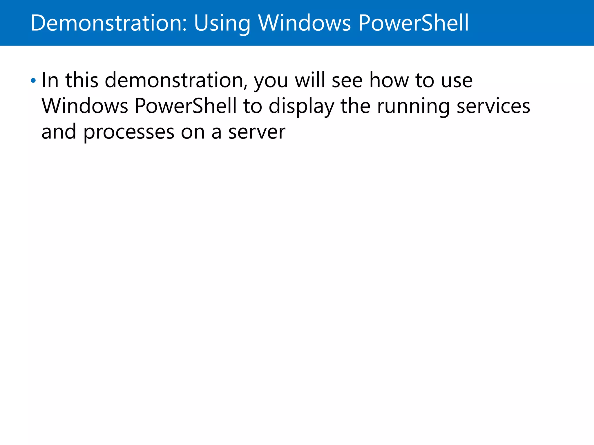 Demonstration: Using Windows PowerShell
• In this demonstration, you will see how to use
Windows PowerShell to display the running services
and processes on a server
 