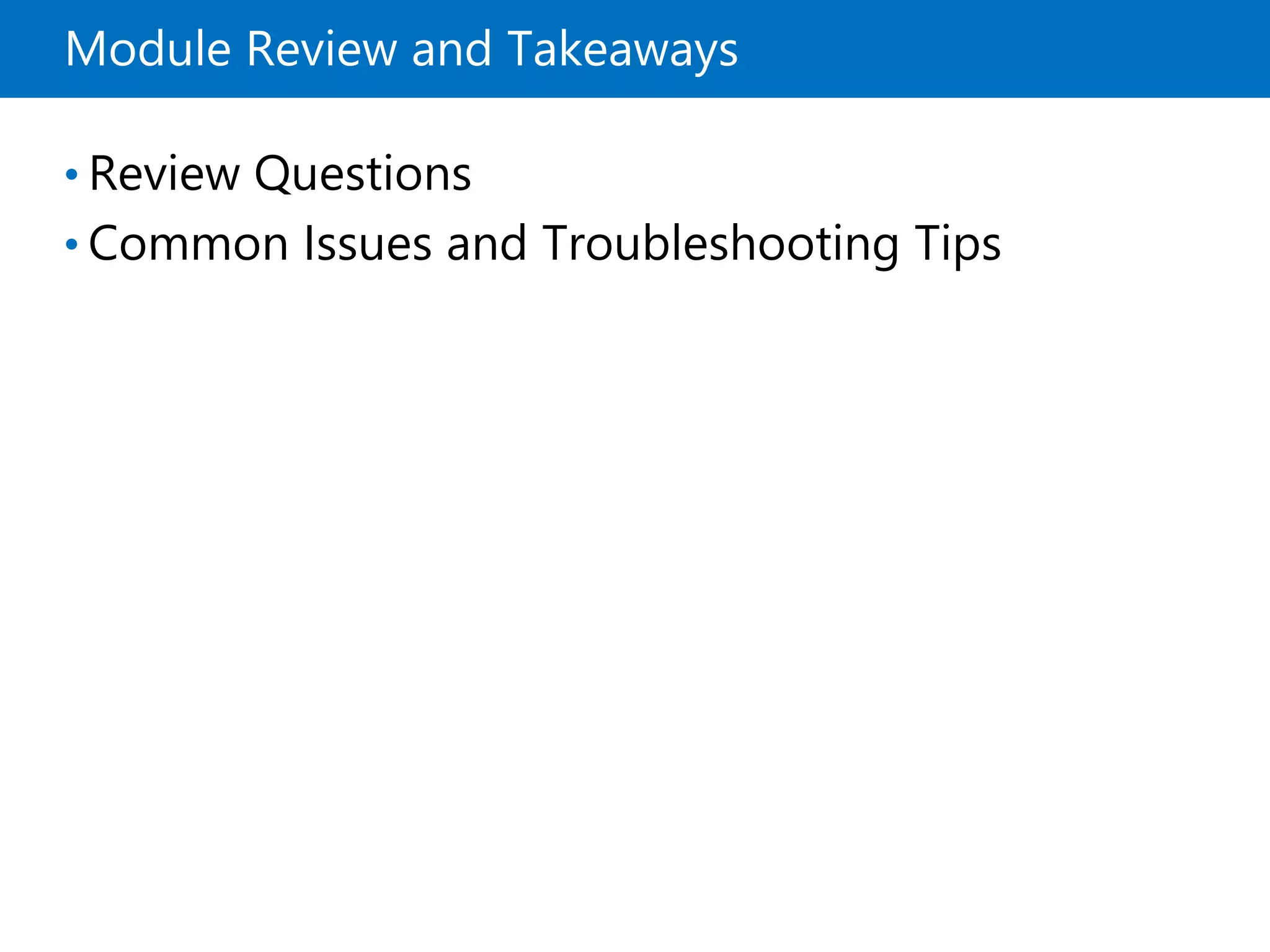 Module Review and Takeaways
• Review Questions
• Common Issues and Troubleshooting Tips
 
