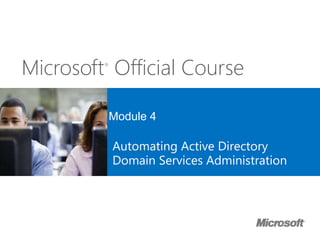 Microsoft®
Official Course
Module 4
Automating Active Directory
Domain Services Administration
 