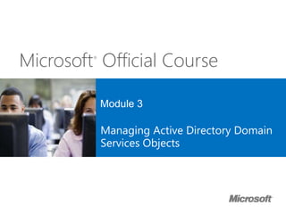Microsoft®
Official Course
Module 3
Managing Active Directory Domain
Services Objects
 