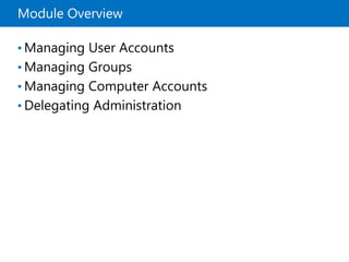Module Overview
• Managing User Accounts
• Managing Groups
• Managing Computer Accounts
• Delegating Administration
 