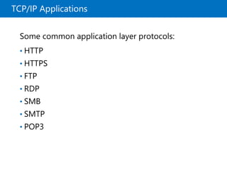 TCP/IP Applications
Some common application layer protocols:
• HTTP
• HTTPS
• FTP
• RDP
• SMB
• SMTP
• POP3
 