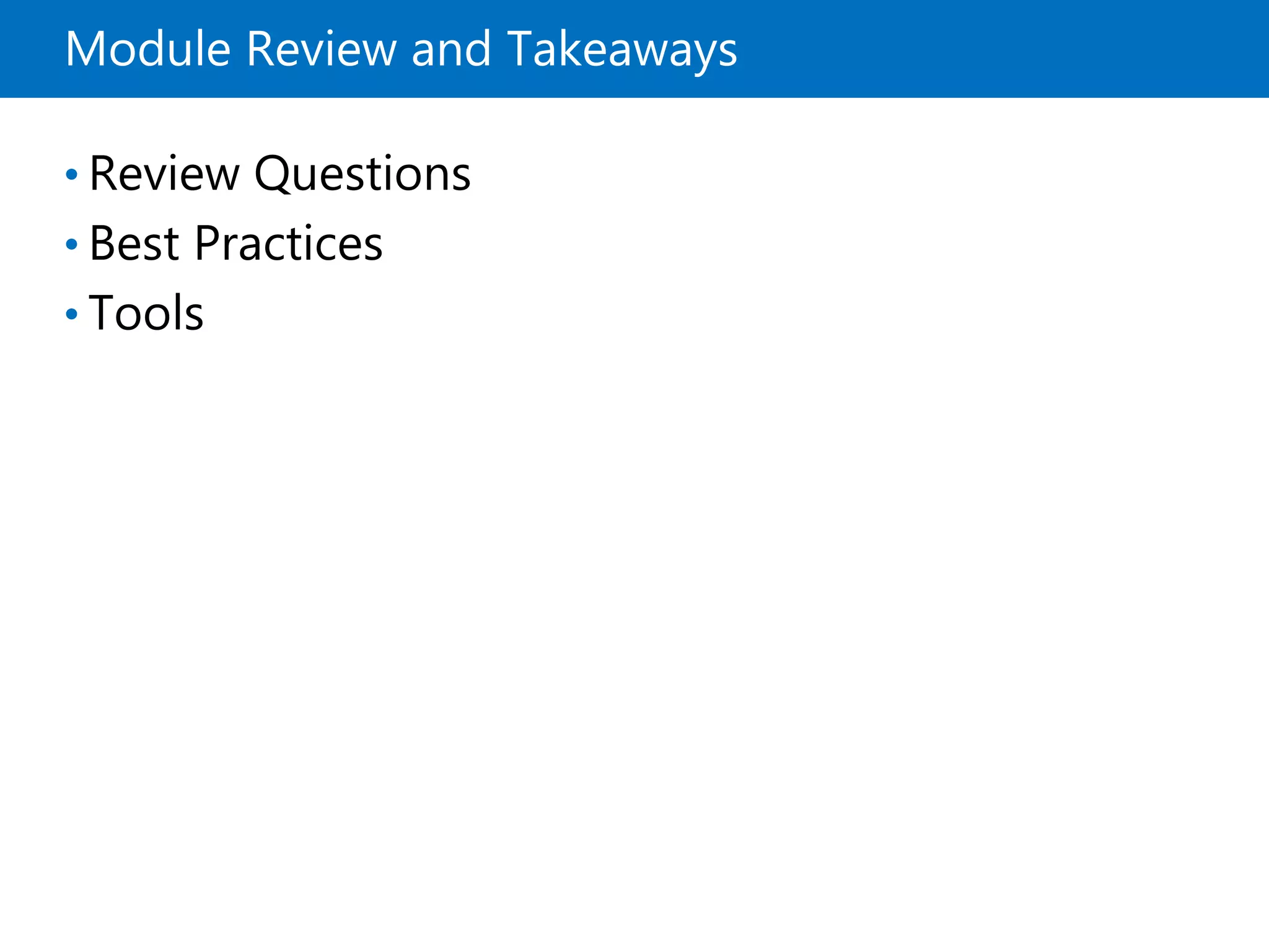 Module Review and Takeaways
• Review Questions
• Best Practices
• Tools
 