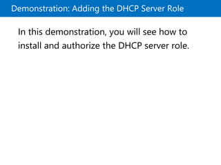 Demonstration: Adding the DHCP Server Role
In this demonstration, you will see how to
install and authorize the DHCP server role.
 