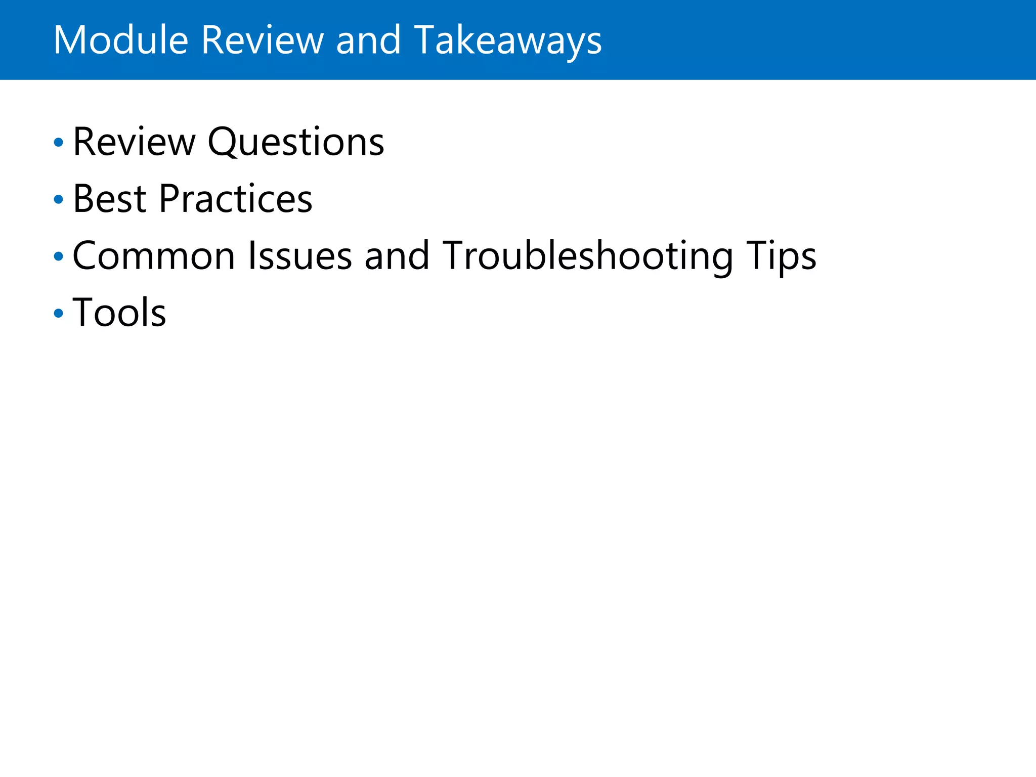 Module Review and Takeaways
• Review Questions
• Best Practices
• Common Issues and Troubleshooting Tips
• Tools
 