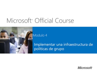 Microsoft®
Official Course
Modulo 4
Implementar una infraestructura de
políticas de grupo
 