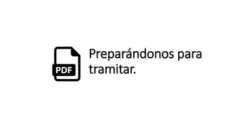 Preparándonos para
tramitar.
 