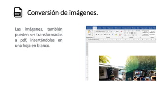Conversión de imágenes.
Las imágenes, también
pueden ser transformadas
a pdf, insertándolas en
una hoja en blanco.
 