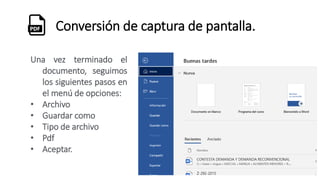 Conversión de captura de pantalla.
Una vez terminado el
documento, seguimos
los siguientes pasos en
el menú de opciones:
• Archivo
• Guardar como
• Tipo de archivo
• Pdf
• Aceptar.
 