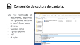 Conversión de captura de pantalla.
Una vez terminado el
documento, seguimos
los siguientes pasos en
el menú de opciones:
• Archivo
• Guardar como
• Tipo de archivo
• Pdf
• Aceptar.
 
