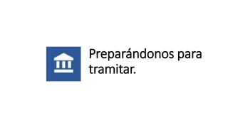 Preparándonos para
tramitar.
 