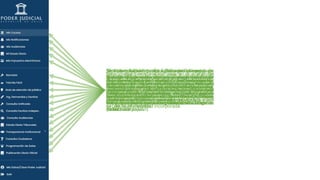Nos mostrara, de manera secuencial y por
pestañas, las causas en las que tenemos
representación, en la Corte Suprema, Cortes de
Apelaciones, materia Civil, Laboral, Penal,
Cobranza, Familia y sanciones disciplinarias.
Al seleccionar este modulo, podemos buscar
notificaciones en las causas de materia Laboral,
Penal y Cobranza, que hayan sido dictadas en
determinada día (debemos conocer la fecha).
Sección que permite a los usuarios que accedan
con Clave Única del Estado o segunda clave,
consultar las audiencias en competencia laboral,
penal o familia de aquellas causas en que la
persona se encuentre registrado como parte y con
su cédula de identidad incorporada.
Servicio que permite consultar aquellas causas en
que el usuario se encuentra registrado como parte
y con su cédula de identidad incorporada. El estado
diario oficial del tribunal, se encuentra publicado
en el Portal del Poder Judicial y es el válido para
todos los efectos jurídicos (Artículo 50 Código de
Procedimiento Civil)
El Poder Judicial junto a Tesorería General de
República, han implementado el pago electrónico
del impuesto asociado a los escritos de
suspensión y recusación o derechos que
corresponda percibir a los Defensores Públicos,
eliminando así la necesidad de utilizar estampillas
en formato papel.
Nos muestra un sencillo listado de las causas en
las cuales se llevará a efecto remate. Nos indica el
rol de la causa, el tribunal, el día y hora, correo de
postulación, el enlace de Zoom, además por
medio de pestañas nos muestra los datos
relevantes como las bases y datos de los bienes a
rematar.
Trámite Fácil es un servicio para todos los
usuarios que tiene por finalidad realizar sus
diligencias de forma directa ante los tribunales
de justicia mediante el uso de formularios
electrónicos previamente establecidos.
Servicio que permite obtener información
respecto de donde, como y cuando están
funcionando los tribunales, teléfonos, correo
electrónico y otros datos de relevancia.
Nos redirecciona al modulo de ingreso de escritos,
demandas y recursos.
Esta corresponde a búsqueda de causas en
cualquier instancia, con excepción de las que la ley
prohíbe o limita, podemos ver todo lo que
busquemos.
Este modulo, nos entrega información de
determinado escrito, que se individualiza con el
folio, ingresados directamente a la Corte Suprema
hasta el año 2015.
Solo permite consultar audiencias respecto de
materia laboral, por RIT, Nombre de persona
jurídica o natural y por fecha.
Nos proporciona el estado diario de todos los
tribunales, con la posibilidad de búsqueda por
fecha, corte, materias, etc., descargando una hoja
de Excel.
Este modulo, proporciona información respecto
de la agenda de los integrantes de determinados
tribunales y documentación como autos
acordados y muchos otros más.
Este modulo nos redirecciona a el portal de
transparencia del Poder judicial, donde se pueden
realizar consultas a distintas unidades
administrativas, respecto de determinadas
materias que analizaremos más adelante y pueden
ser de mucho interés.
Servicio que permite obtener la programación de
salas de las Cortes de Apelaciones, pudiendo
realizar la búsqueda por rol o tipo de tabla. Esta
consulta no requiere acceder a la Oficina Judicial
Virtual con Clave Única o segunda clave.
Servicio habilitado para Juzgados con competencia
civil, en el que podrá incorporar una propuesta de
extracto para ser publicado en el Diario Oficial,
enviarlo para que el tribunal lo autorice y
posteriormente remitirlo al Diario Oficial, efectuar
el pago y obtener el documento con la
publicación.
 