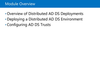 Module Overview
• Overview of Distributed AD DS Deployments
• Deploying a Distributed AD DS Environment
• Configuring AD DS Trusts
 