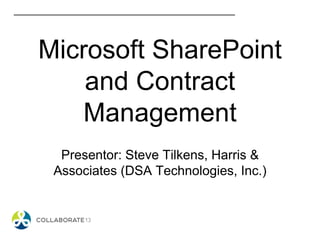 Microsoft SharePoint
and Contract
Management
Presentor: Steve Tilkens, Harris &
Associates (DSA Technologies, Inc.)
 