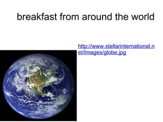 breakfast from around the world http://www.stellarinternational.net/Images/globe.jpg 