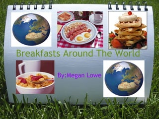 Breakfasts Around The World  By:Megan Lowe 