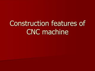 Construction features of
CNC machine
 