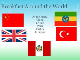 Breakfast Around the World On the Menu: China Britian Peru Turkey Ethiopia 