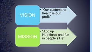 • “Our customer’s
health is our
profit”VISION
• “Add up
Nutrition’s and fun
in people’s life”MISSION
 