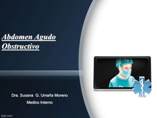 Abdomen Agudo
Obstructivo
Dra. Susana G. Umaña Moreno
Medico Interno
 