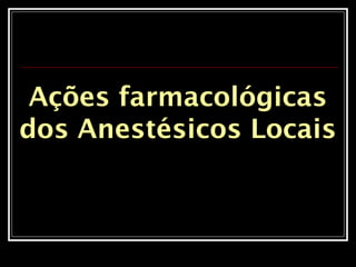 Ações farmacológicas
dos Anestésicos Locais
 