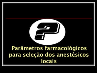 Parâmetros farmacológicos
para seleção dos anestésicos
locais
 