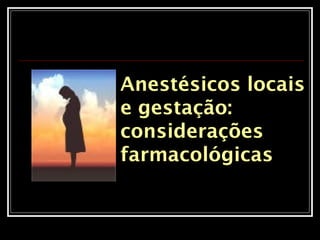 Anestésicos locais
e gestação:
considerações
farmacológicas
 