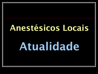 Anestésicos Locais
Atualidade
 