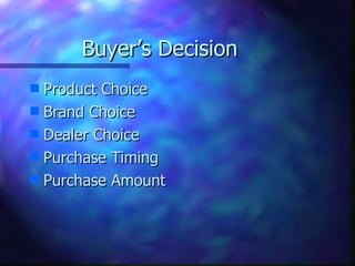 Buyer’s Decision
s Product Choice
s Brand Choice
s Dealer Choice
s Purchase Timing
s Purchase Amount
 