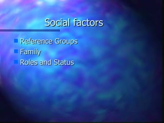 Social factors
s Reference Groups
s Family
s Roles and Status
 