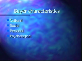Buyer characteristics
s Cultural
s Social
s Personal
s Psychological
 