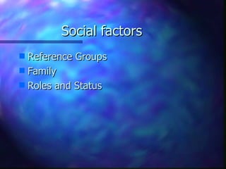 Social factors
s Reference Groups
s Family
s Roles and Status
 