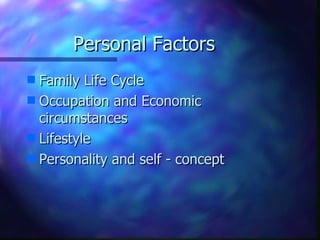Personal Factors
s Family Life Cycle
s Occupation and Economic
  circumstances
s Lifestyle
s Personality and self - concept
 