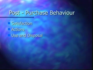 Post - Purchase Behaviour
s Satisfaction
s Actions
s Use and Disposal
 