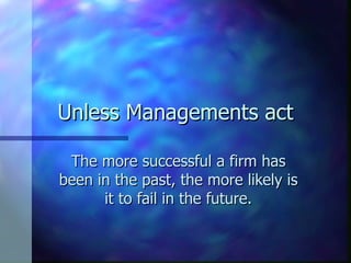 Unless Managements act

 The more successful a firm has
been in the past, the more likely is
      it to fail in the futur...