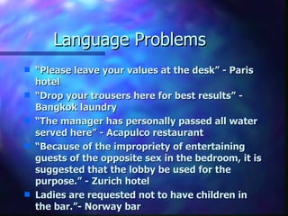 Language Problems
s   “Please leave your values at the desk” - Paris
    hotel
s   “Drop your trousers here for best resul...