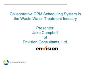 Collaborative CPM Scheduling System in
the Waste Water Treatment Industry
Presenter:
Jake Campbell
of
Envision Consultants, Ltd.
 