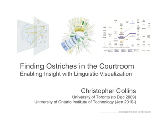 Finding Ostriches in the Courtroom
Enabling Insight with Linguistic Visualization

                               Christopher Collins
                            University of Toronto (to Dec 2009)
      University of Ontario Institute of Technology (Jan 2010-)
 