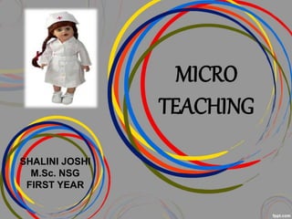 MICRO 
TEACHING 
SHALINI JOSHI 
M.Sc. NSG 
FIRST YEAR 
 