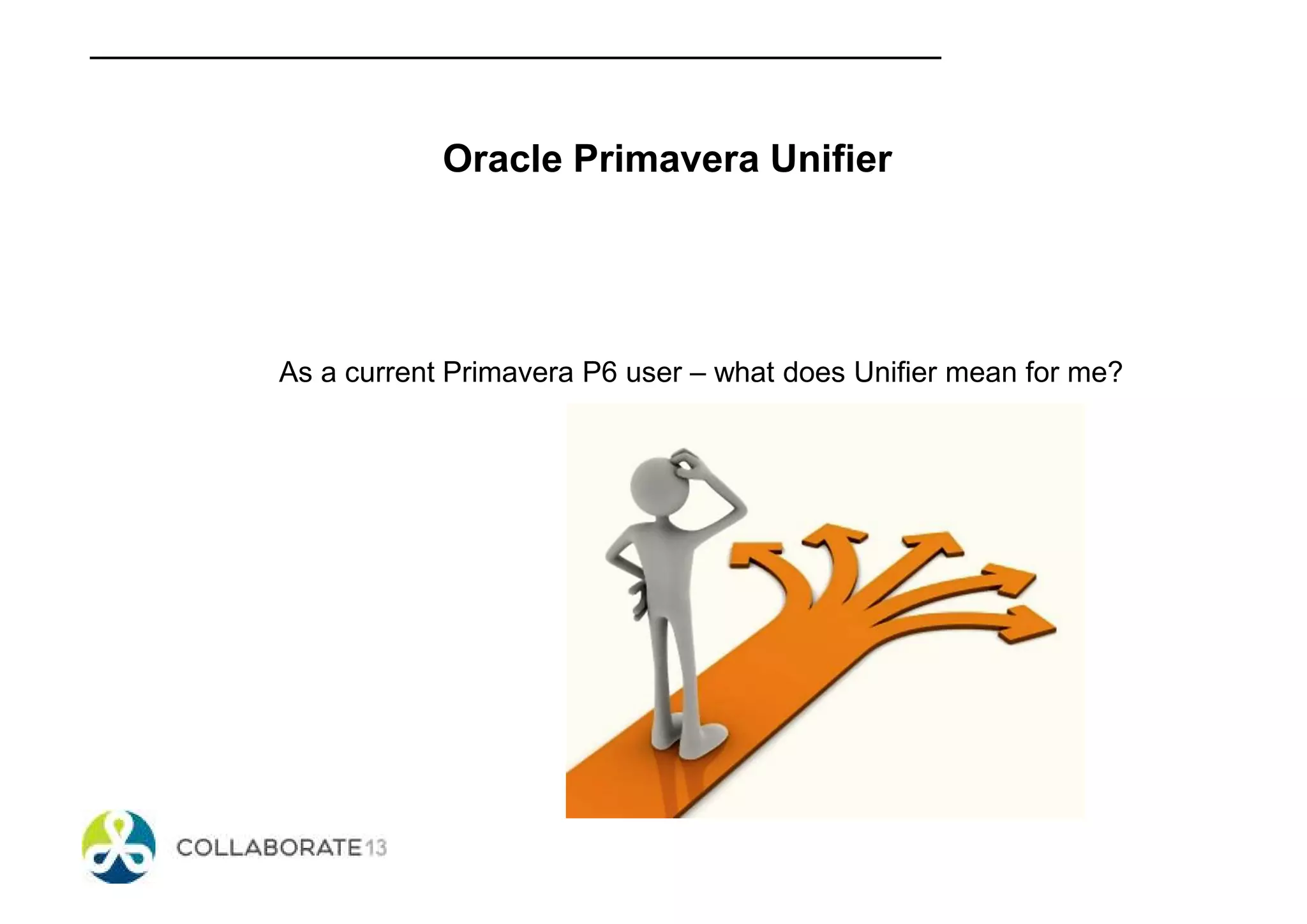 Oracle Primavera Unifier
As a current Primavera P6 user – what does Unifier mean for me?
 