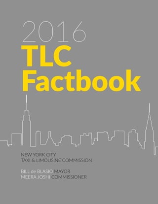 2016
TLC
Factbook
NEW YORK CITY
TAXI & LIMOUSINE COMMISSION
BILL de BLASIO MAYOR
MEERA JOSHI COMMISSIONER
 