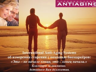 International Anti-Aging Systems об измерении старения с помощью биомаркёров: «Это – не начало конца, это – конец начала.»  Благодарю за внимание .  Активного Вам долголетия. 