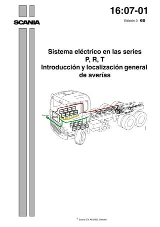 © Scania CV AB 2005, Sweden
16:07-01
Edición 3 es
Sistema eléctrico en las series
P, R, T
Introducción y localización general
de averías
 