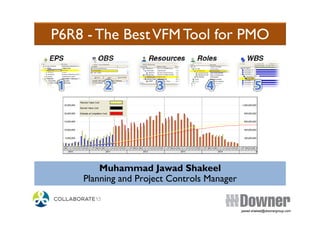 P6R8 - The BestVFM Tool for PMO
Muhammad Jawad Shakeel
Planning and Project Controls Manager
Muhammad Jawad Shakeel
Planning and Project Controls Manager
jawad.shakeel@downergroup.com
 