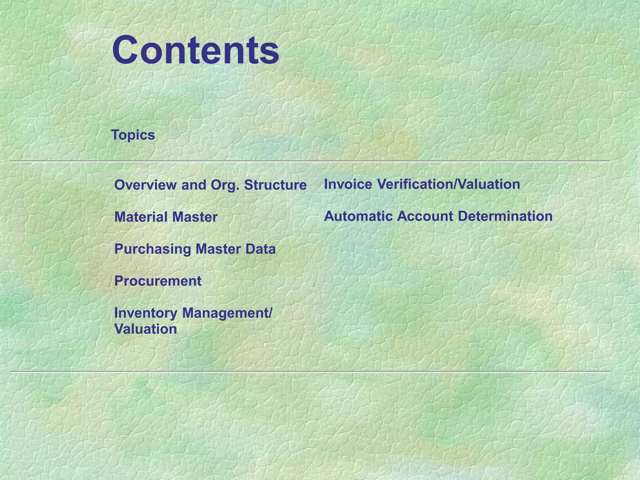 Contents
Invoice Verification/Valuation
Automatic Account Determination
Overview and Org. Structure
Material Master
Purchasing Master Data
Procurement
Inventory Management/
Valuation
Topics
 