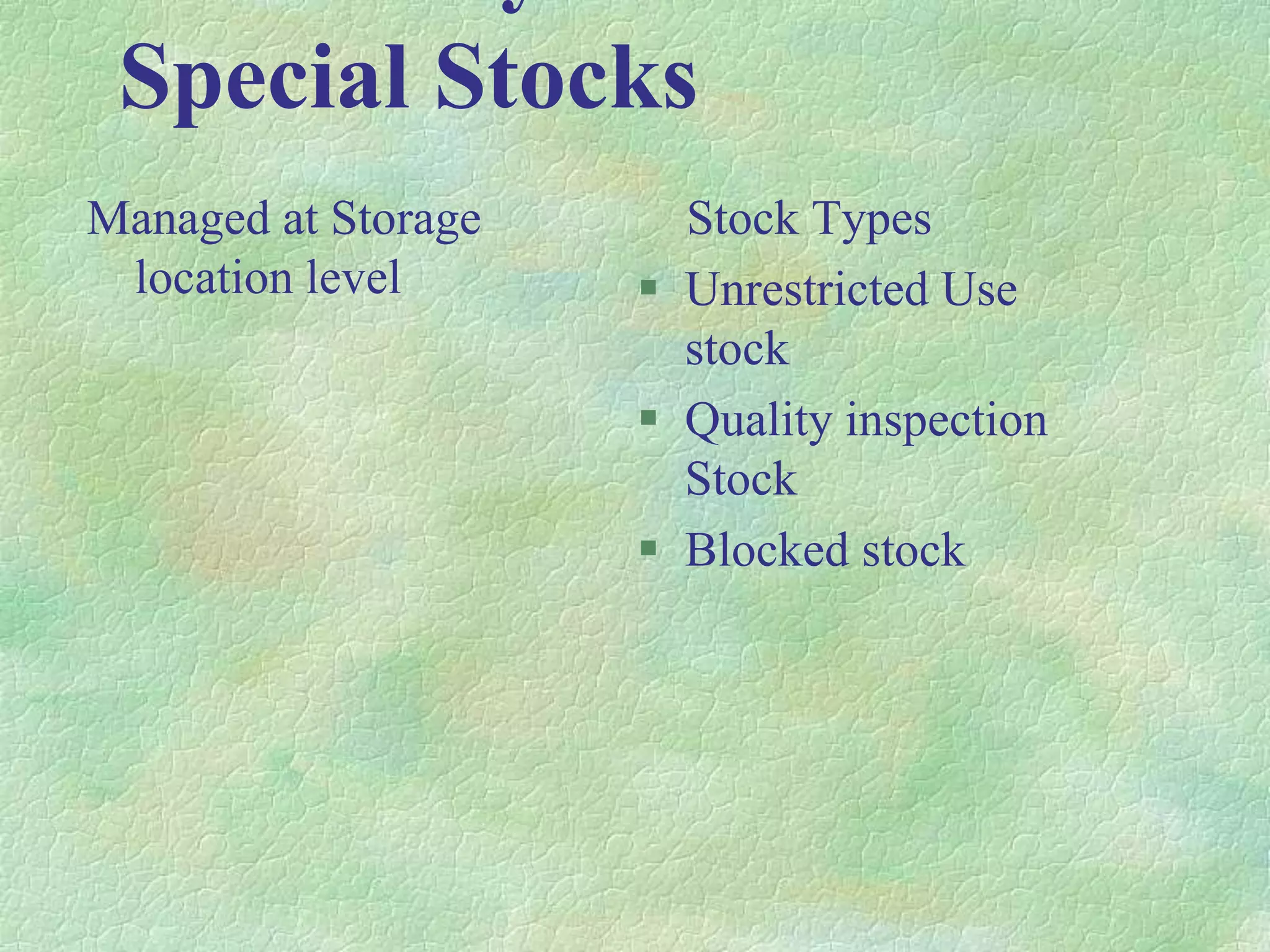 Special Stocks
Managed at Storage
location level
Stock Types
 Unrestricted Use
stock
 Quality inspection
Stock
 Blocked stock
 