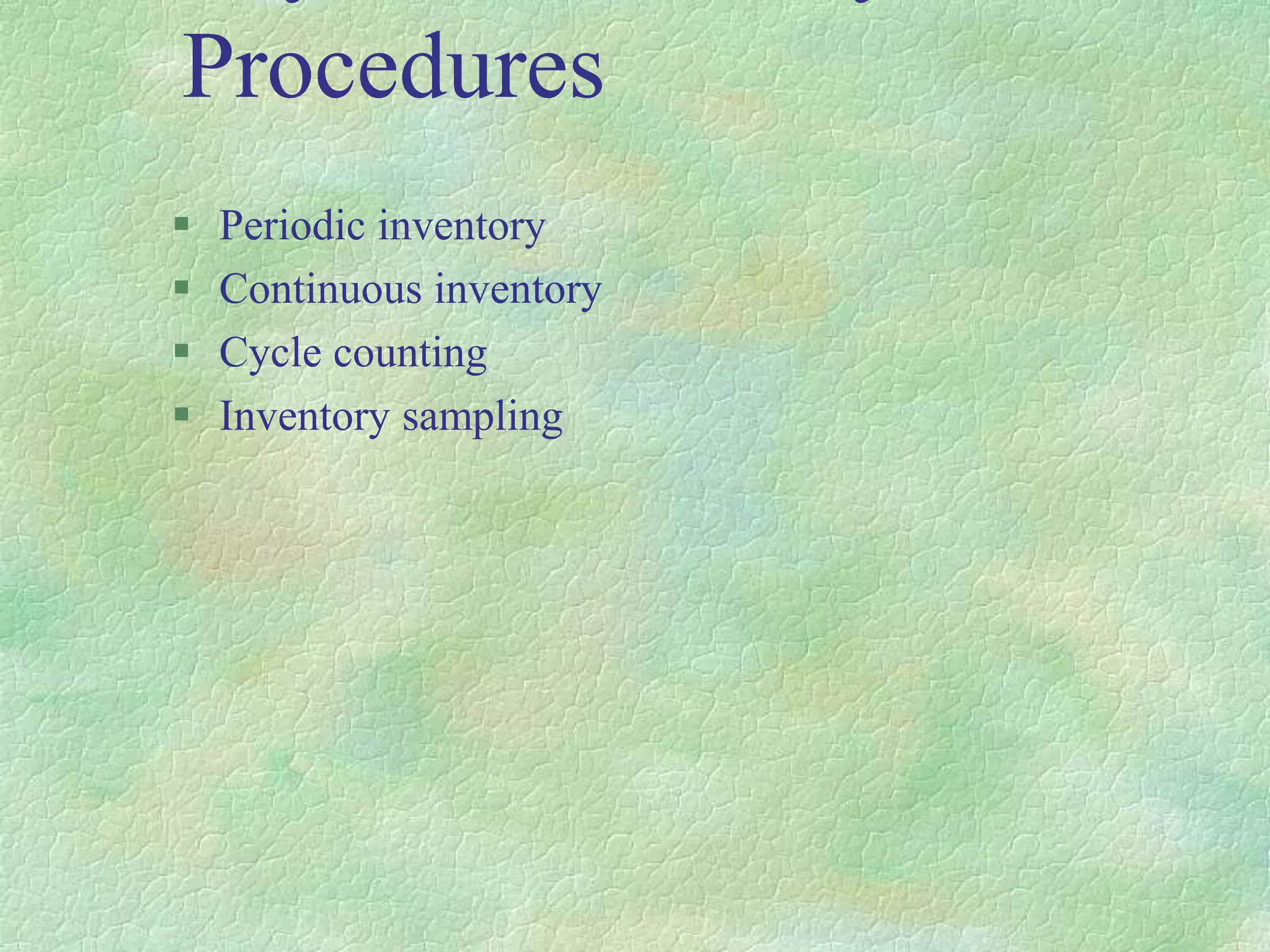 Procedures
 Periodic inventory
 Continuous inventory
 Cycle counting
 Inventory sampling
 