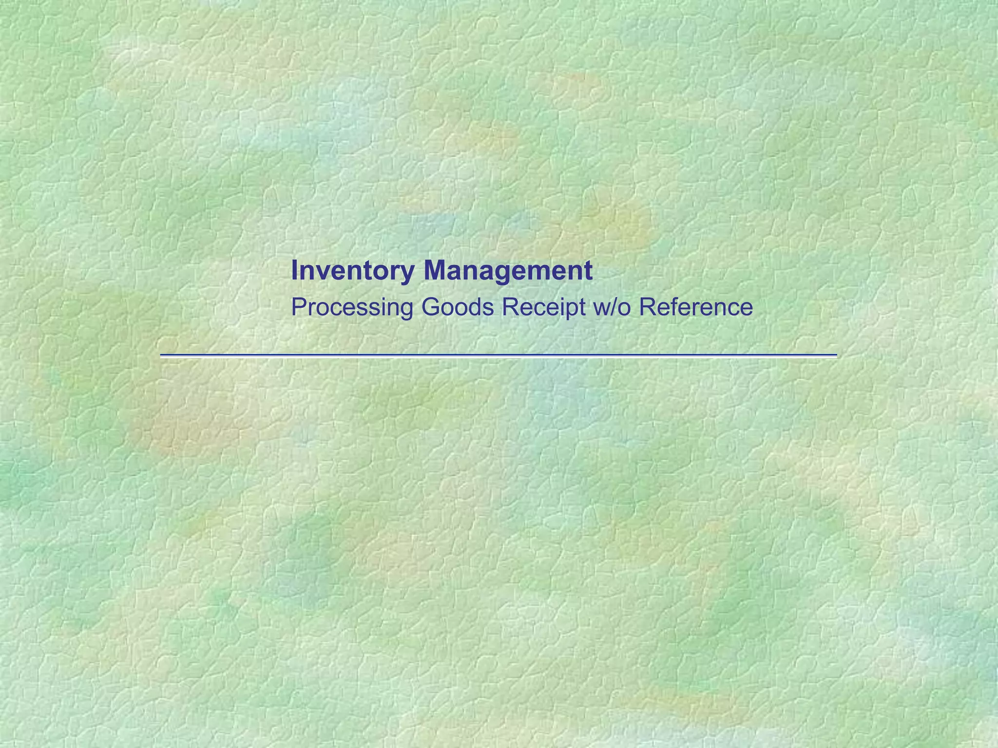 Inventory Management
Processing Goods Receipt w/o Reference
 
