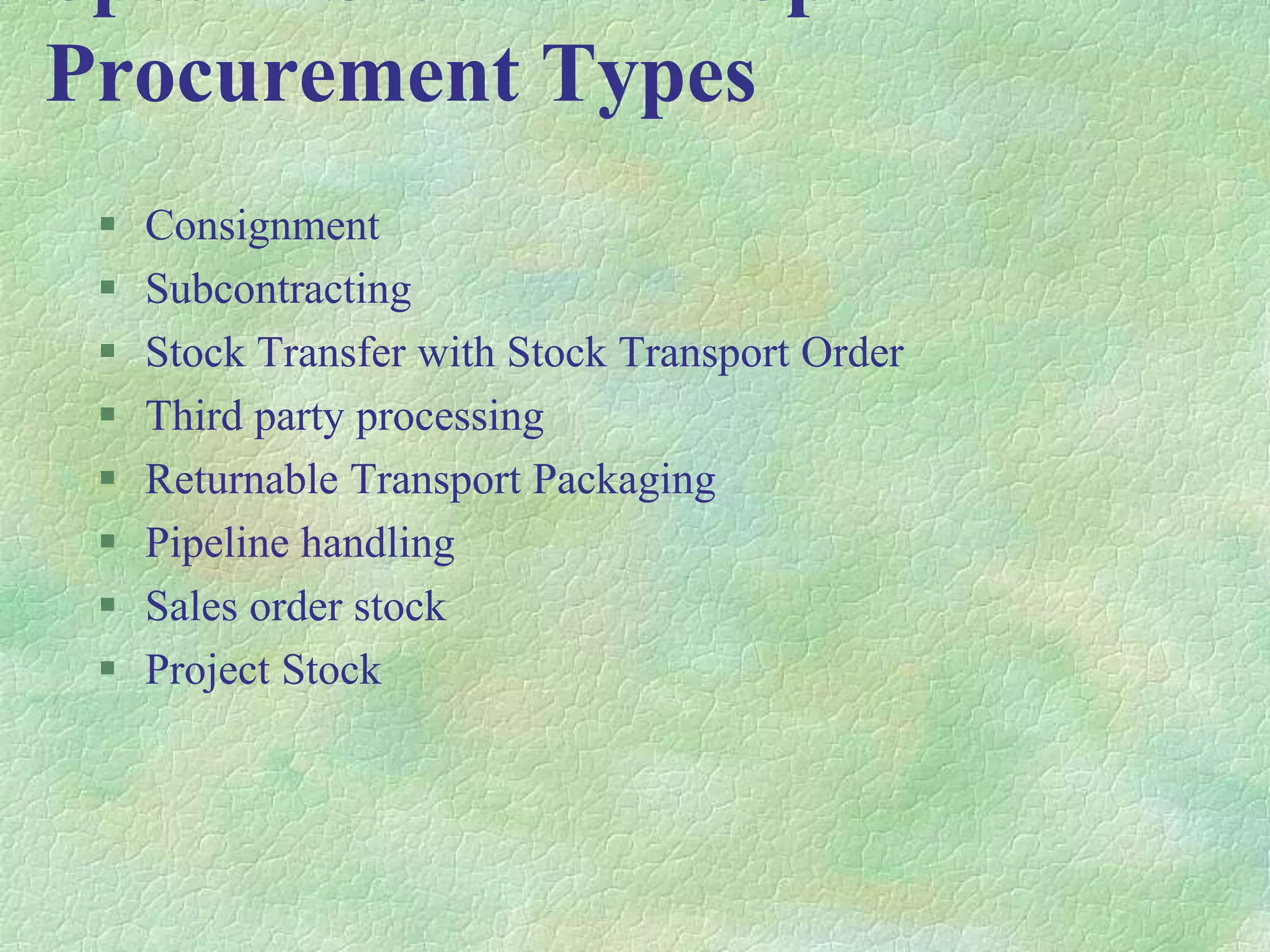 Procurement Types
 Consignment
 Subcontracting
 Stock Transfer with Stock Transport Order
 Third party processing
 Returnable Transport Packaging
 Pipeline handling
 Sales order stock
 Project Stock
 
